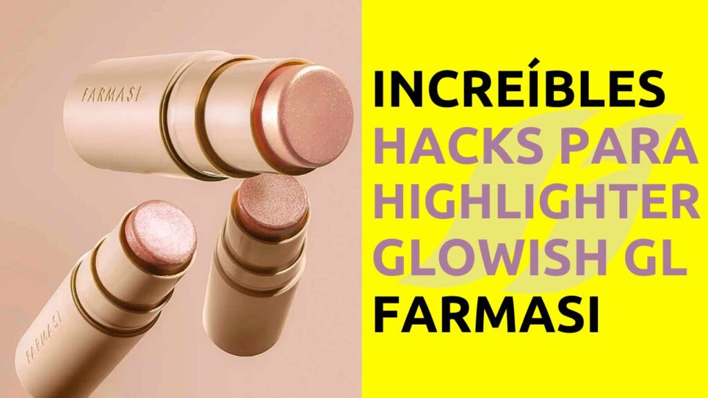 Highlighter Stick Farmasi y 10 Hacks para un Maquillaje Brillante y Moderno